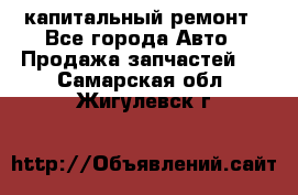 капитальный ремонт - Все города Авто » Продажа запчастей   . Самарская обл.,Жигулевск г.